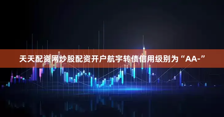 天天配资网炒股配资开户航宇转债信用级别为“AA-”