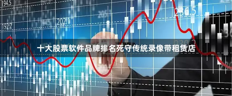 十大股票软件品牌排名死守传统录像带租赁店