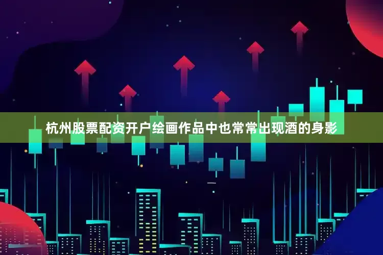 杭州股票配资开户绘画作品中也常常出现酒的身影