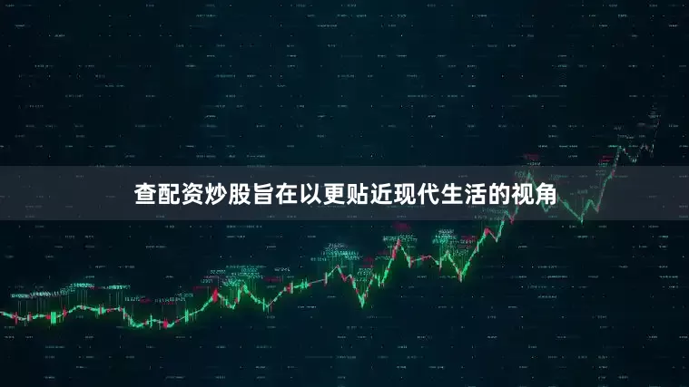查配资炒股旨在以更贴近现代生活的视角