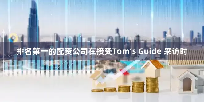 排名第一的配资公司在接受Tom’s Guide 采访时