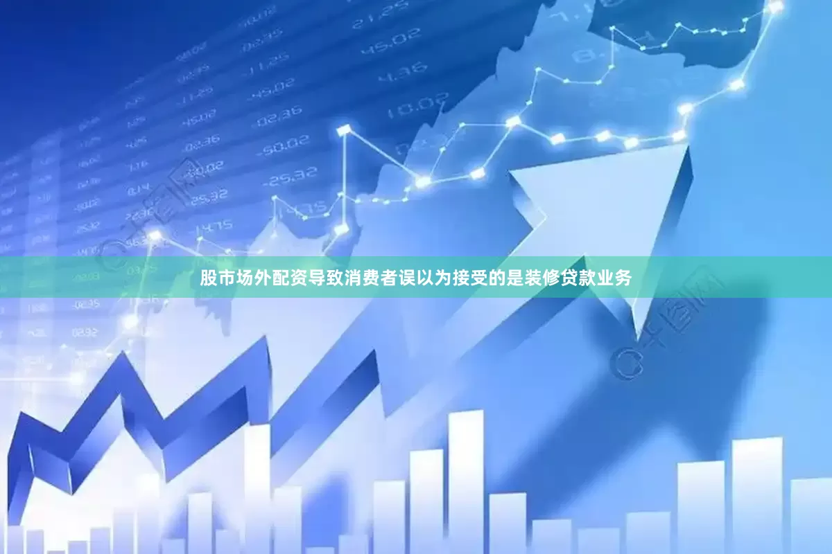 股市场外配资导致消费者误以为接受的是装修贷款业务