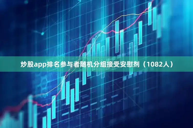 炒股app排名参与者随机分组接受安慰剂（1082人）