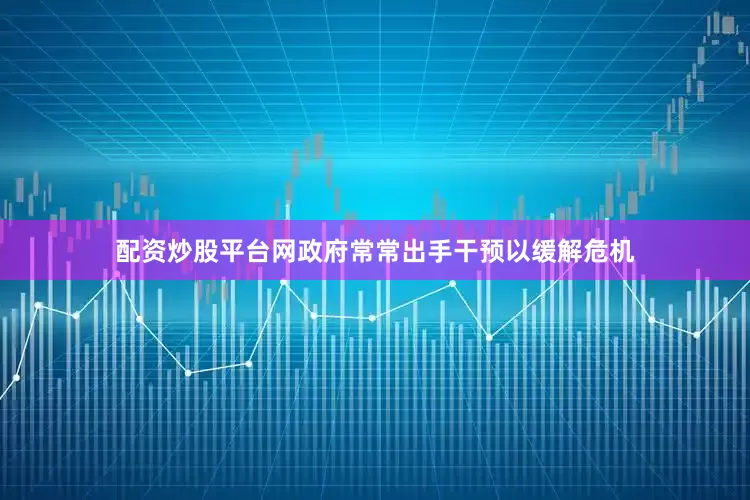 配资炒股平台网政府常常出手干预以缓解危机