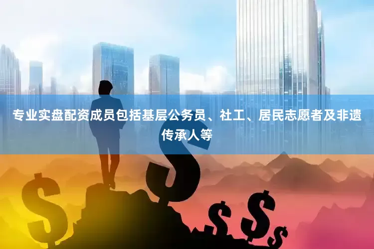 专业实盘配资成员包括基层公务员、社工、居民志愿者及非遗传承人等