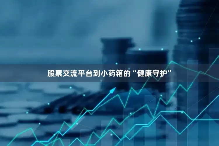 股票交流平台到小药箱的“健康守护”