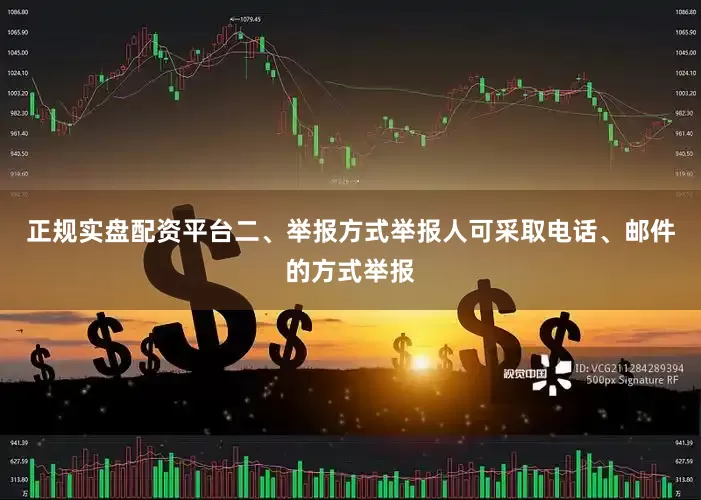 正规实盘配资平台二、举报方式举报人可采取电话、邮件的方式举报