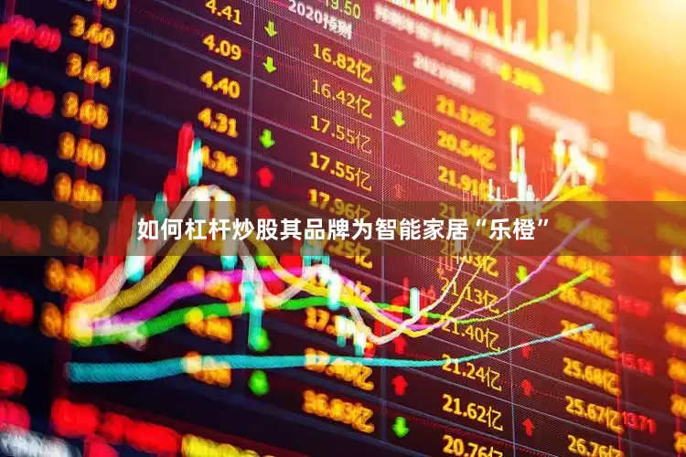 如何杠杆炒股其品牌为智能家居“乐橙”