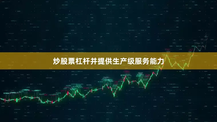 炒股票杠杆并提供生产级服务能力