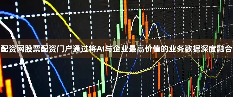 配资网股票配资门户通过将AI与企业最高价值的业务数据深度融合