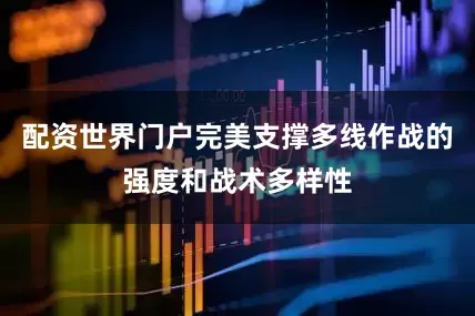 配资世界门户完美支撑多线作战的强度和战术多样性