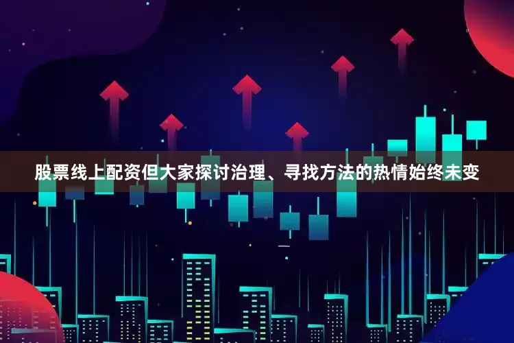 股票线上配资但大家探讨治理、寻找方法的热情始终未变