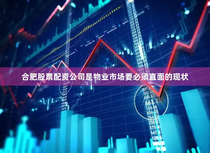 合肥股票配资公司是物业市场要必须直面的现状
