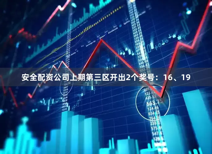 安全配资公司上期第三区开出2个奖号：16、19