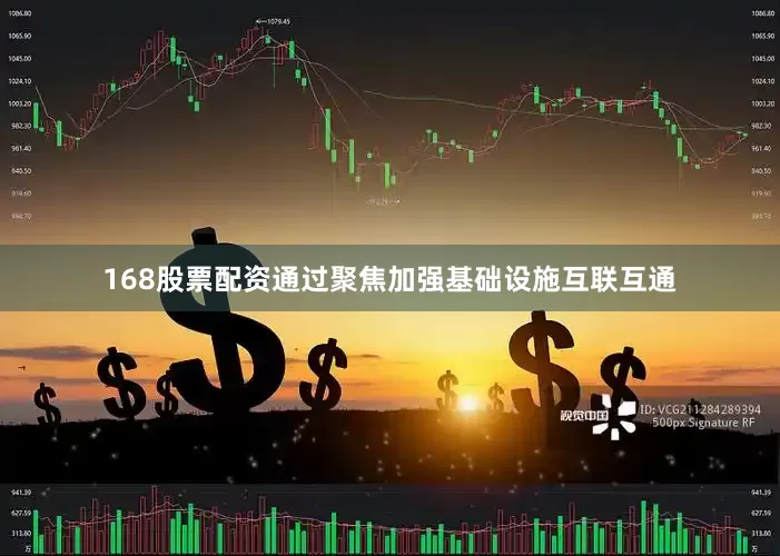 168股票配资通过聚焦加强基础设施互联互通