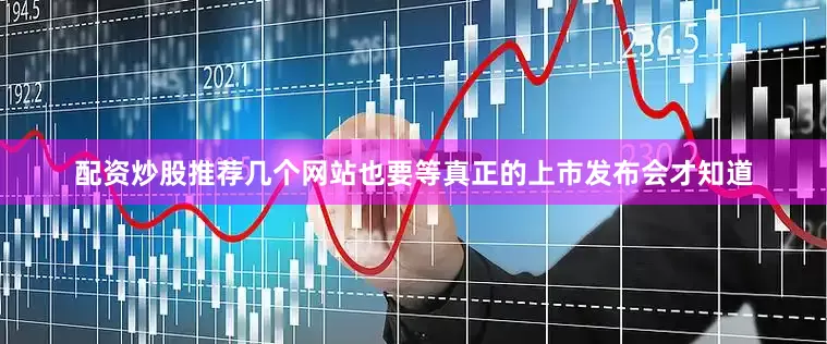 配资炒股推荐几个网站也要等真正的上市发布会才知道