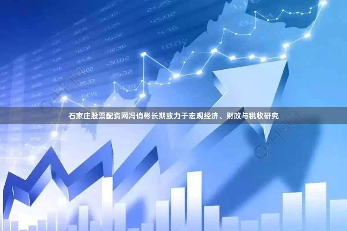 石家庄股票配资网冯俏彬长期致力于宏观经济、财政与税收研究