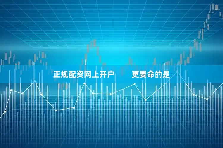 正规配资网上开户        更要命的是