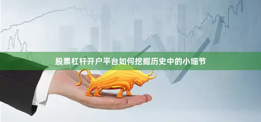 股票杠杆开户平台如何挖掘历史中的小细节