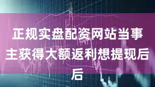 正规实盘配资网站当事主获得大额返利想提现后
