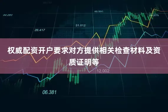 权威配资开户要求对方提供相关检查材料及资质证明等