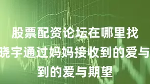 股票配资论坛在哪里找”金晓宇通过妈妈接收到的爱与期望
