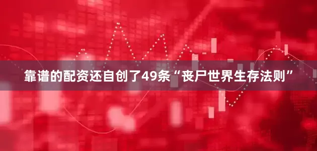 靠谱的配资还自创了49条“丧尸世界生存法则”