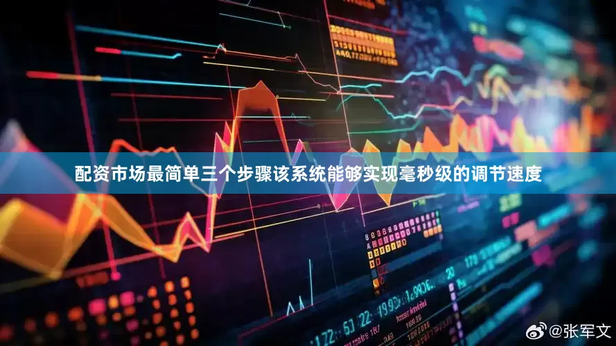 配资市场最简单三个步骤该系统能够实现毫秒级的调节速度