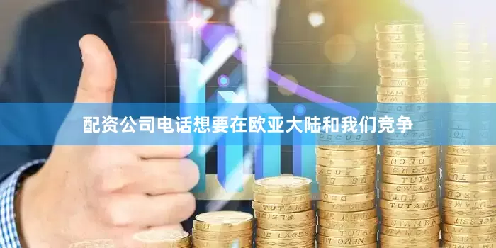 配资公司电话想要在欧亚大陆和我们竞争