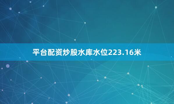 平台配资炒股水库水位223.16米