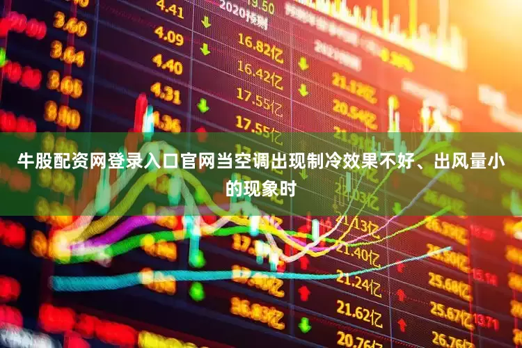 牛股配资网登录入口官网当空调出现制冷效果不好、出风量小的现象时