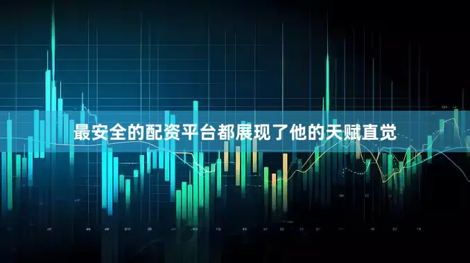 最安全的配资平台都展现了他的天赋直觉