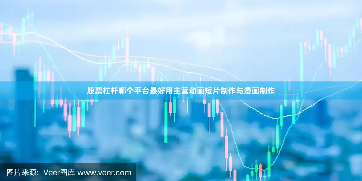 股票杠杆哪个平台最好用主营动画短片制作与漫画制作