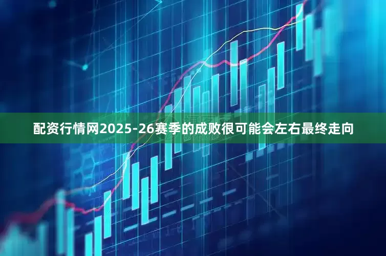 配资行情网2025-26赛季的成败很可能会左右最终走向