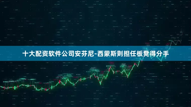 十大配资软件公司安芬尼-西蒙斯则担任板凳得分手